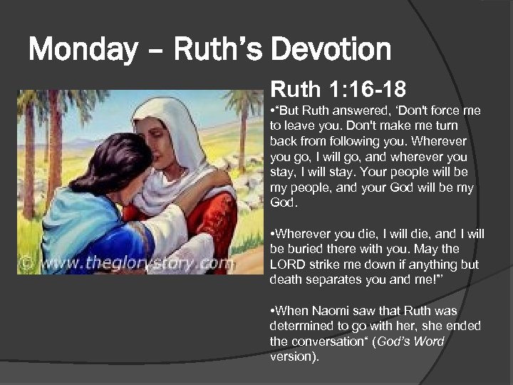 Monday – Ruth’s Devotion Ruth 1: 16 -18 • “But Ruth answered, ‘Don't force