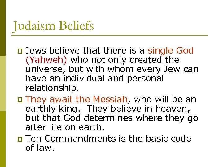 Judaism Beliefs Jews believe that there is a single God (Yahweh) who not only