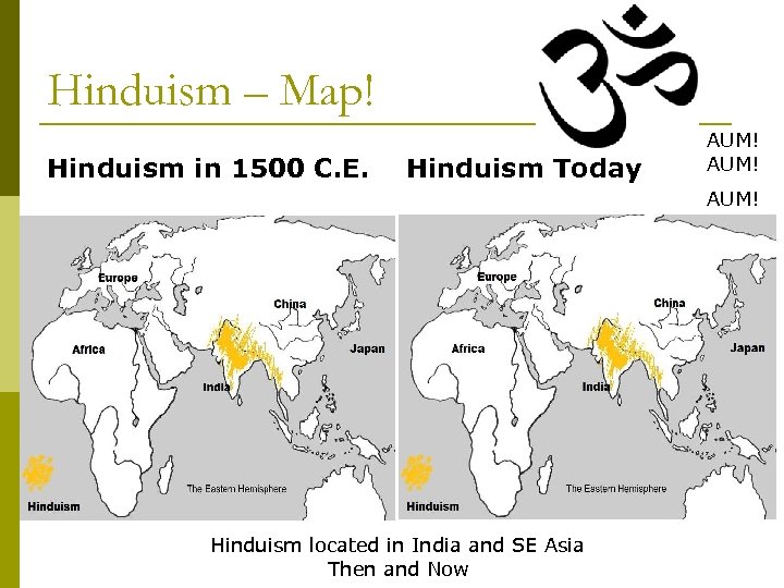 Hinduism – Map! Hinduism in 1500 C. E. Hinduism Today AUM! Hinduism located in