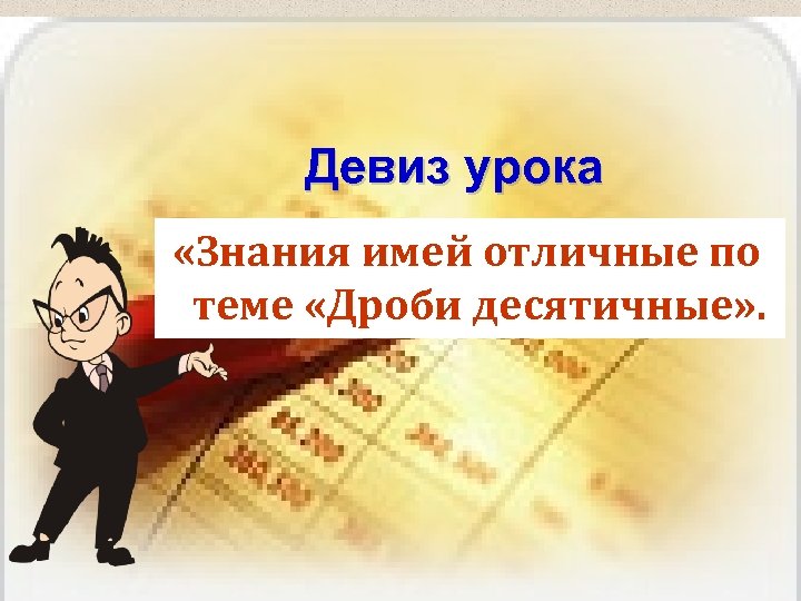 Девиз урока «Знания имей отличные по теме «Дроби десятичные» . 