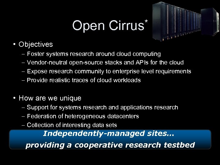 Open Cirrus* • Objectives – Foster systems research around cloud computing – Vendor-neutral open-source