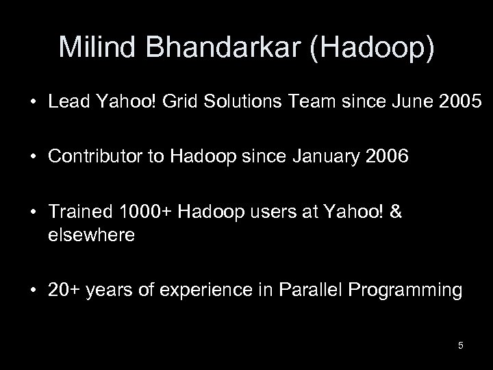 Milind Bhandarkar (Hadoop) • Lead Yahoo! Grid Solutions Team since June 2005 • Contributor
