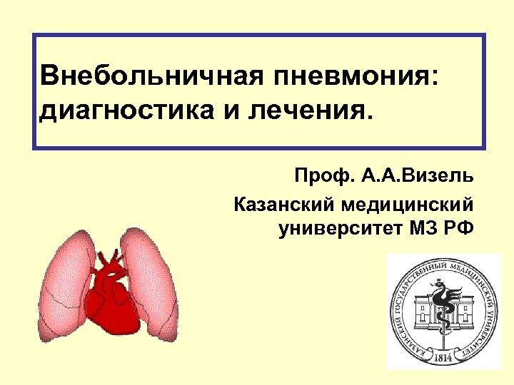 Внебольничная пневмония: диагностика и лечения. Проф. А. А. Визель Казанский медицинский университет МЗ РФ