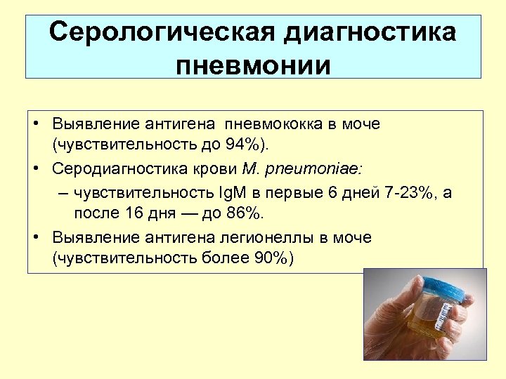 Серологическая диагностика пневмонии • Выявление антигена пневмококка в моче (чувствительность до 94%). • Серодиагностика