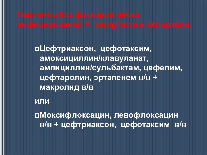 Пациенты без факторов риска инфицирования P. aeruginosa и аспирации p. Цефтриаксон, цефотаксим, амоксициллин/клавуланат, ампициллин/сульбактам,