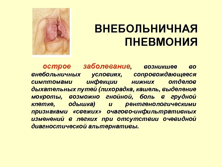 ВНЕБОЛЬНИЧНАЯ ПНЕВМОНИЯ острое заболевание, возникшее во внебольничных условиях, сопровождающееся симптомами инфекции нижних отделов дыхательных