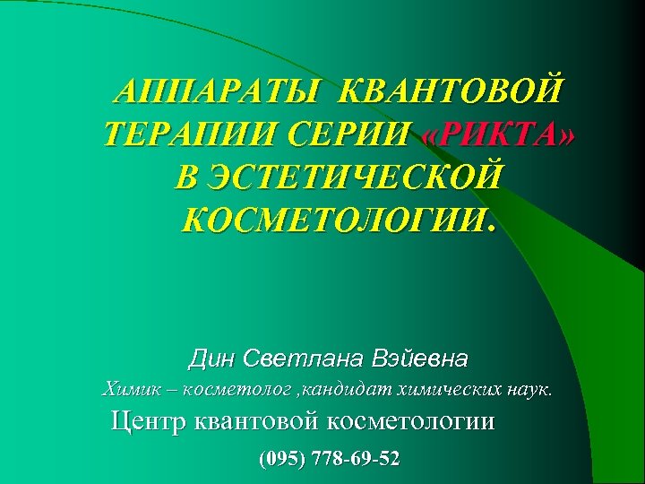 АППАРАТЫ КВАНТОВОЙ ТЕРАПИИ СЕРИИ «РИКТА» В ЭСТЕТИЧЕСКОЙ КОСМЕТОЛОГИИ. Дин Светлана Вэйевна Химик – косметолог
