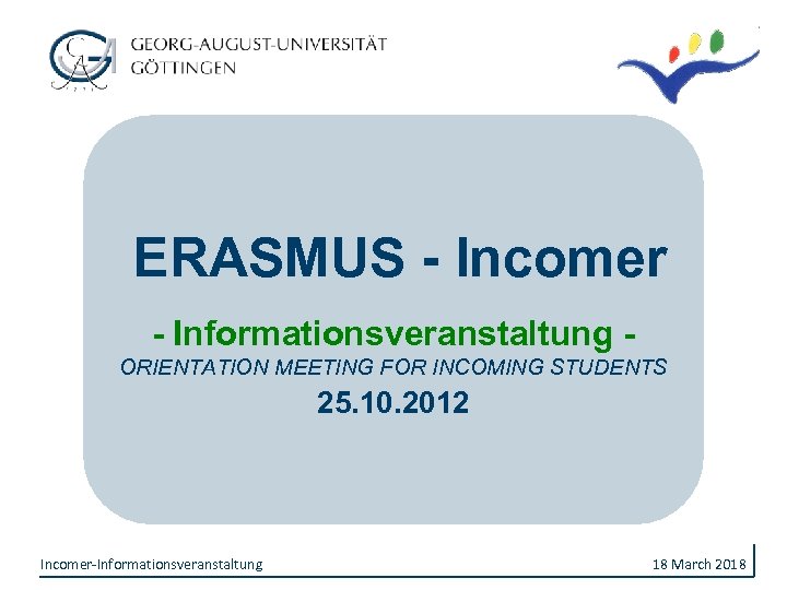 ERASMUS - Incomer - Informationsveranstaltung ORIENTATION MEETING FOR INCOMING STUDENTS 25. 10. 2012 Incomer-Informationsveranstaltung
