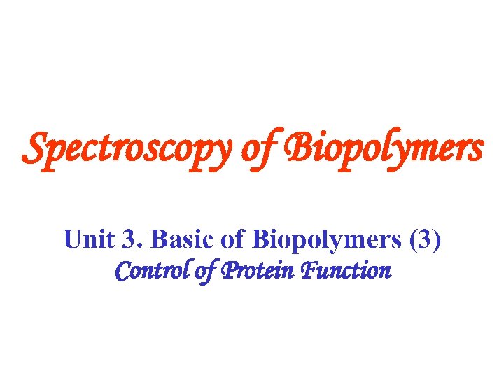 Spectroscopy of Biopolymers Unit 3. Basic of Biopolymers (3) Control of Protein Function 