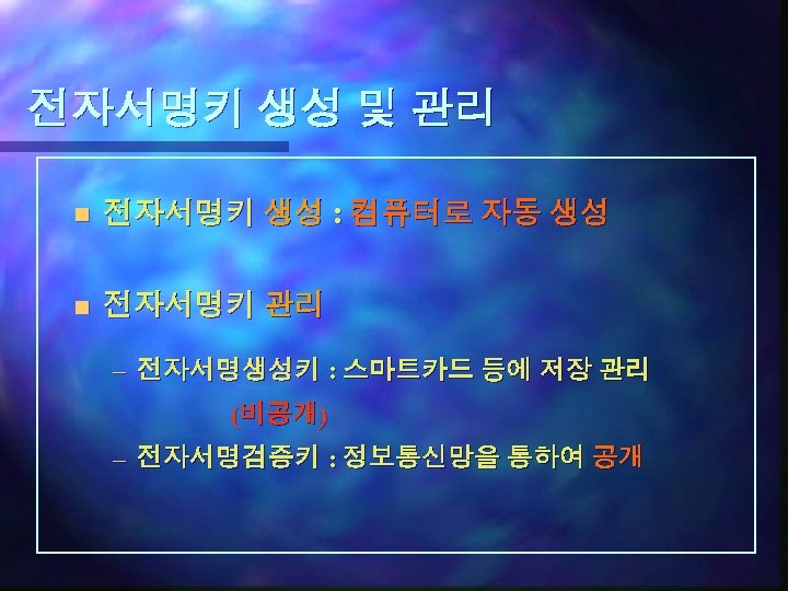 전자서명키 생성 및 관리 n 전자서명키 생성 : 컴퓨터로 자동 생성 n 전자서명키 관리