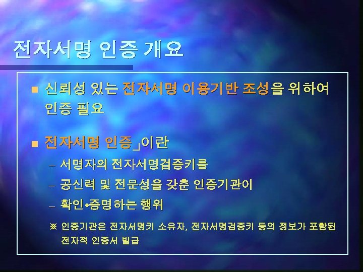 전자서명 인증 개요 n 신뢰성 있는 전자서명 이용기반 조성을 위하여 인증 필요 n 전자서명