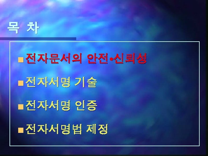 목 차 n 전자문서의 안전 • 신뢰성 n 전자서명 기술 n 전자서명 인증 n