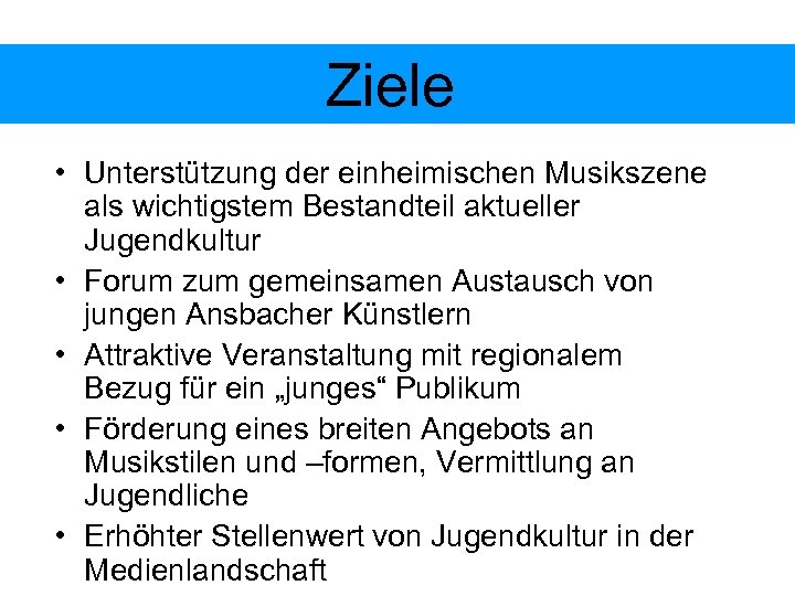 Ziele • Unterstützung der einheimischen Musikszene als wichtigstem Bestandteil aktueller Jugendkultur • Forum zum