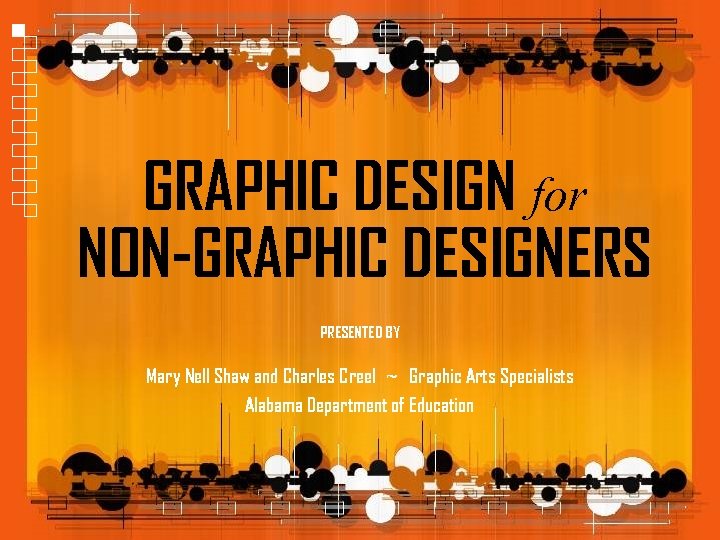 GRAPHIC DESIGN for NON-GRAPHIC DESIGNERS PRESENTED BY Mary Nell Shaw and Charles Creel ~