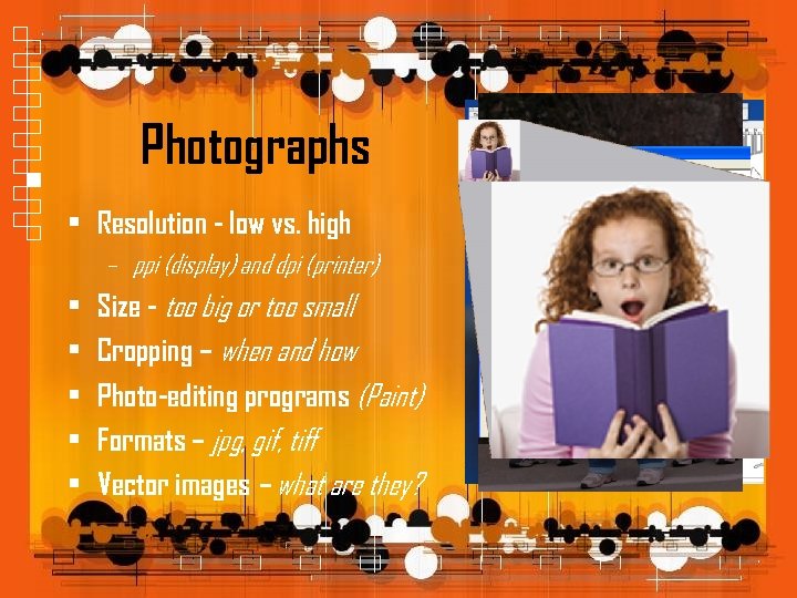 Photographs • Resolution - low vs. high – ppi (display) and dpi (printer) •