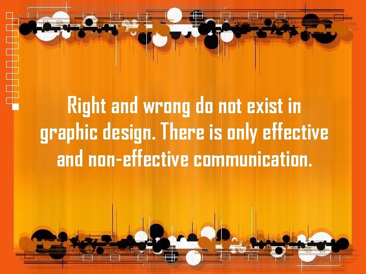 Right and wrong do not exist in graphic design. There is only effective and