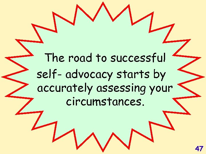 The road to successful self- advocacy starts by accurately assessing your circumstances. 47 