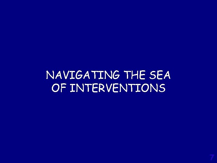 NAVIGATING THE SEA OF INTERVENTIONS 7 