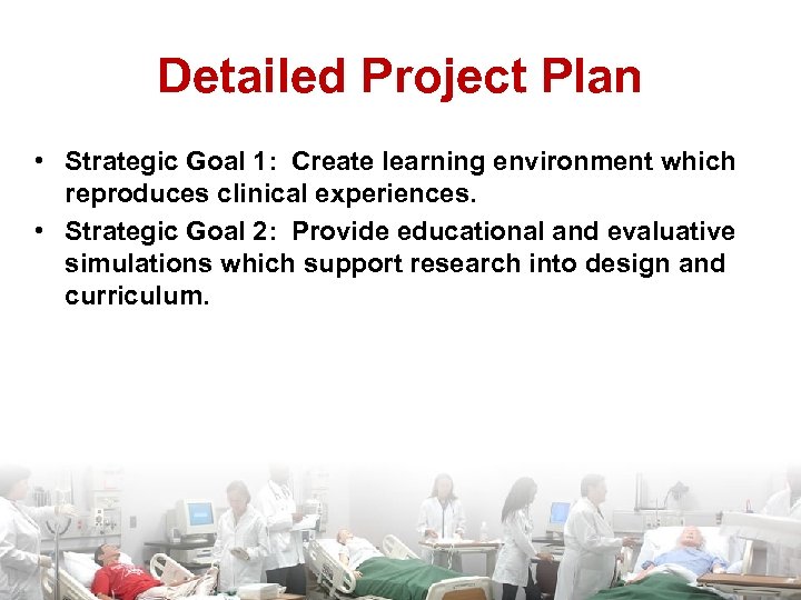 Detailed Project Plan • Strategic Goal 1: Create learning environment which reproduces clinical experiences.