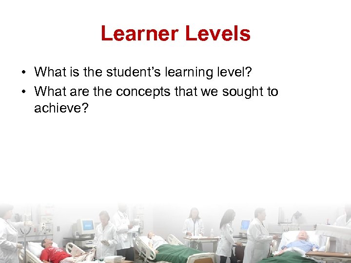 Learner Levels • What is the student’s learning level? • What are the concepts