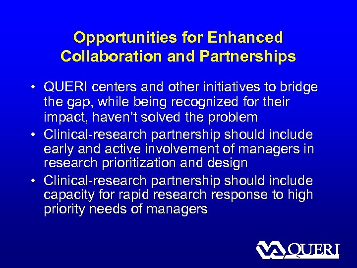 Opportunities for Enhanced Collaboration and Partnerships • QUERI centers and other initiatives to bridge