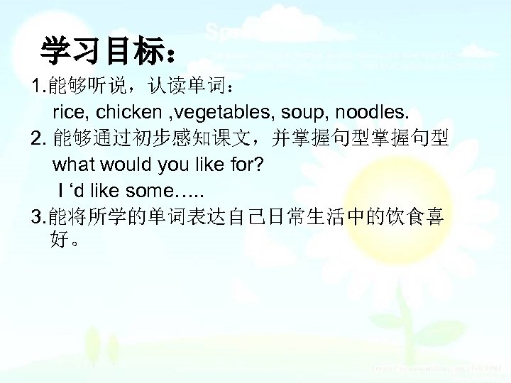 学习目标： 1. 能够听说，认读单词： rice, chicken , vegetables, soup, noodles. 2. 能够通过初步感知课文，并掌握句型 what would you