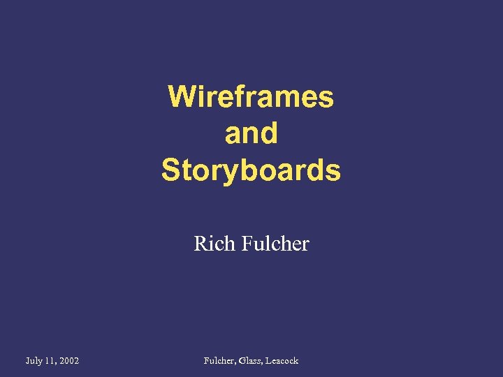 Wireframes and Storyboards Rich Fulcher July 11, 2002 Fulcher, Glass, Leacock 
