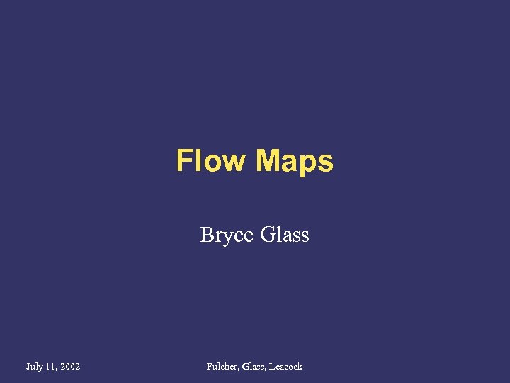 Flow Maps Bryce Glass July 11, 2002 Fulcher, Glass, Leacock 