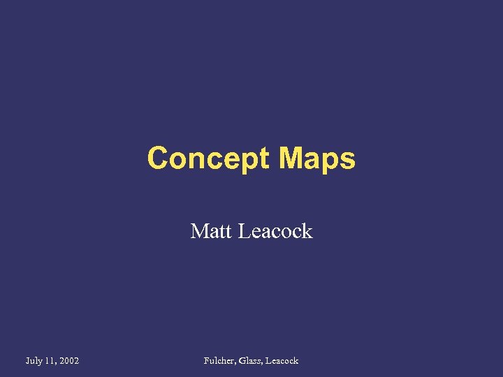 Concept Maps Matt Leacock July 11, 2002 Fulcher, Glass, Leacock 