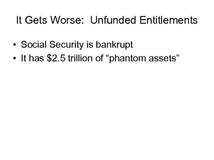 It Gets Worse: Unfunded Entitlements • Social Security is bankrupt • It has $2.