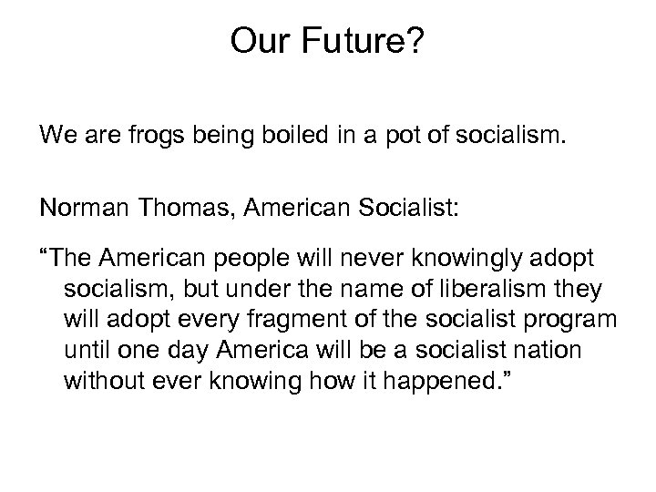 Our Future? We are frogs being boiled in a pot of socialism. Norman Thomas,