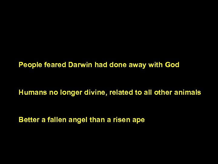 People feared Darwin had done away with God Humans no longer divine, related to