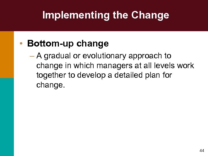 Implementing the Change • Bottom-up change – A gradual or evolutionary approach to change