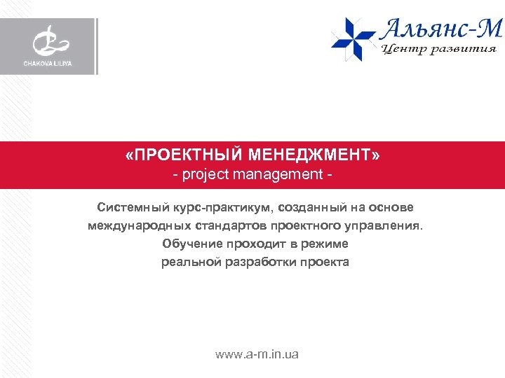  «ПРОЕКТНЫЙ МЕНЕДЖМЕНТ» - project management Системный курс-практикум, созданный на основе международных стандартов проектного