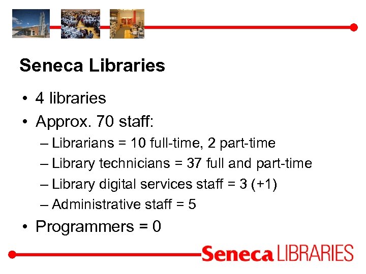 Seneca Libraries • 4 libraries • Approx. 70 staff: – Librarians = 10 full-time,