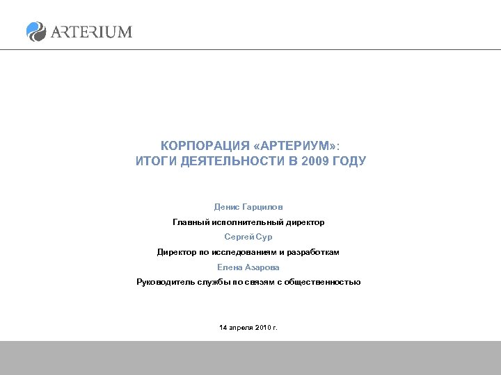 КОРПОРАЦИЯ «АРТЕРИУМ» : ИТОГИ ДЕЯТЕЛЬНОСТИ В 2009 ГОДУ Денис Гарцилов Главный исполнительный директор Сергей