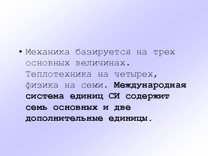  • Механика базируется на трех основных величинах. Теплотехника на четырех, физика на семи.