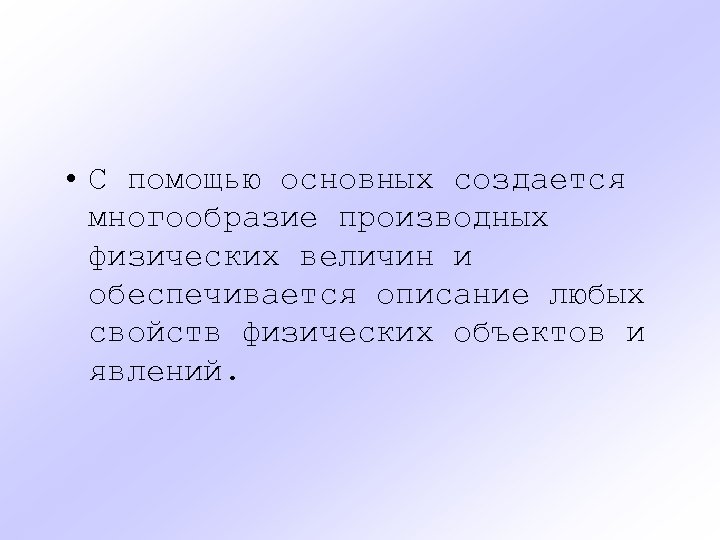  • С помощью основных создается многообразие производных физических величин и обеспечивается описание любых