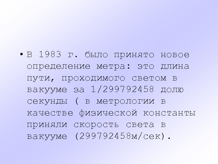  • В 1983 г. было принято новое определение метра: это длина пути, проходимого