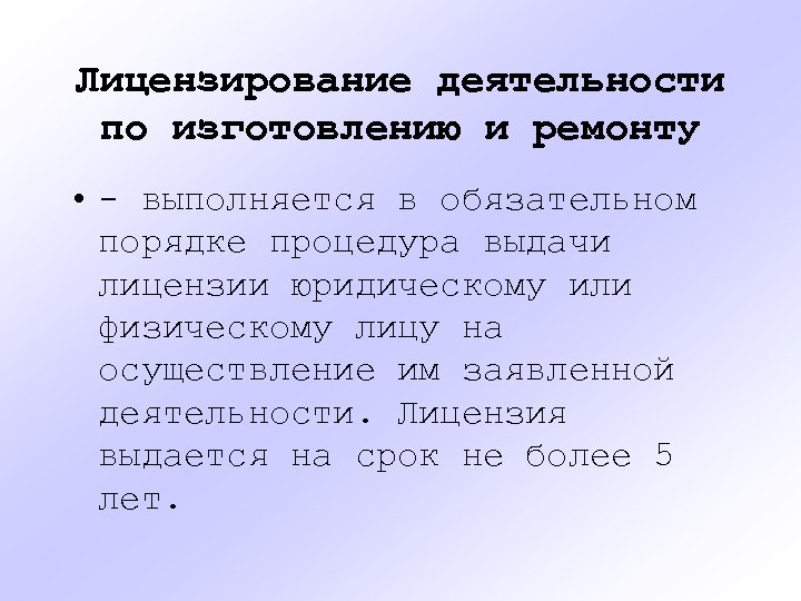 Лицензирование деятельности по изготовлению и ремонту • - выполняется в обязательном порядке процедура выдачи