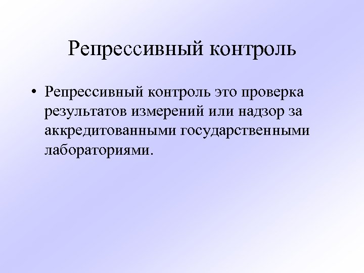 Репрессивный контроль • Репрессивный контроль это проверка результатов измерений или надзор за аккредитованными государственными