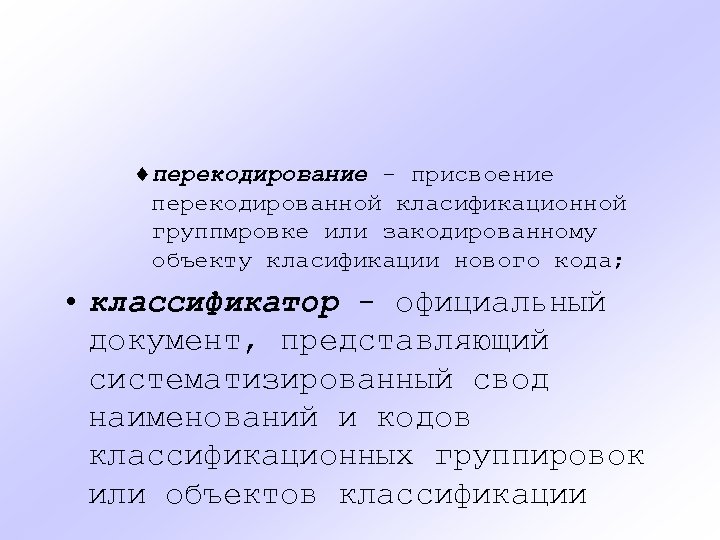 ¨перекодирование - присвоение перекодированной класификационной группмровке или закодированному объекту класификации нового кода; • классификатор