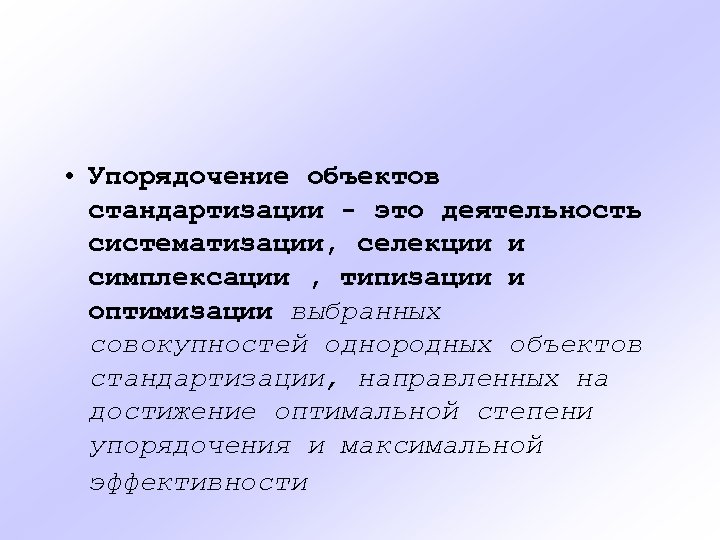  • Упорядочение объектов стандартизации - это деятельность систематизации, селекции и симплексации , типизации