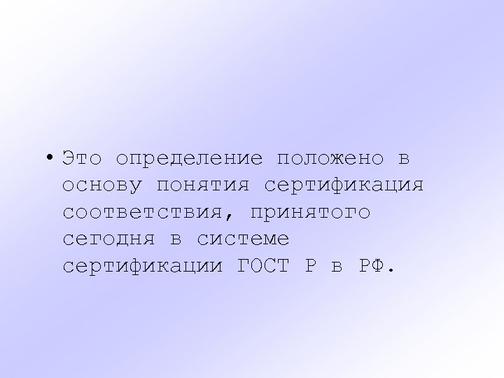  • Это определение положено в основу понятия сертификация соответствия, принятого сегодня в системе