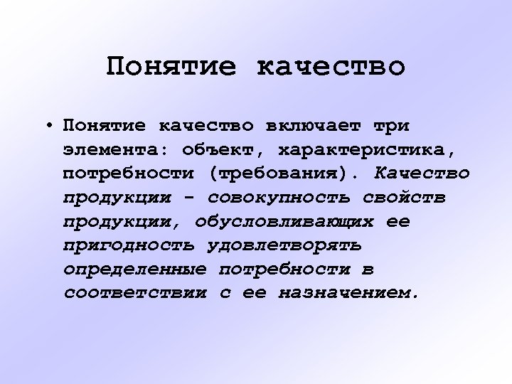 Понятие качество • Понятие качество включает три элемента: объект, характеристика, потребности (требования). Качество продукции