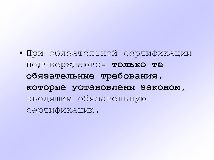  • При обязательной сертификации подтверждаются только те обязательные требования, которые установлены законом, вводящим