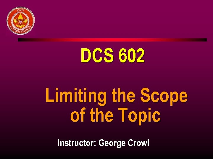 DCS 602 Limiting the Scope of the Topic Instructor: George Crowl 