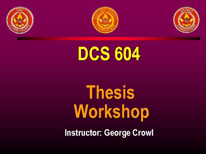 DCS 604 Thesis Workshop Instructor: George Crowl 