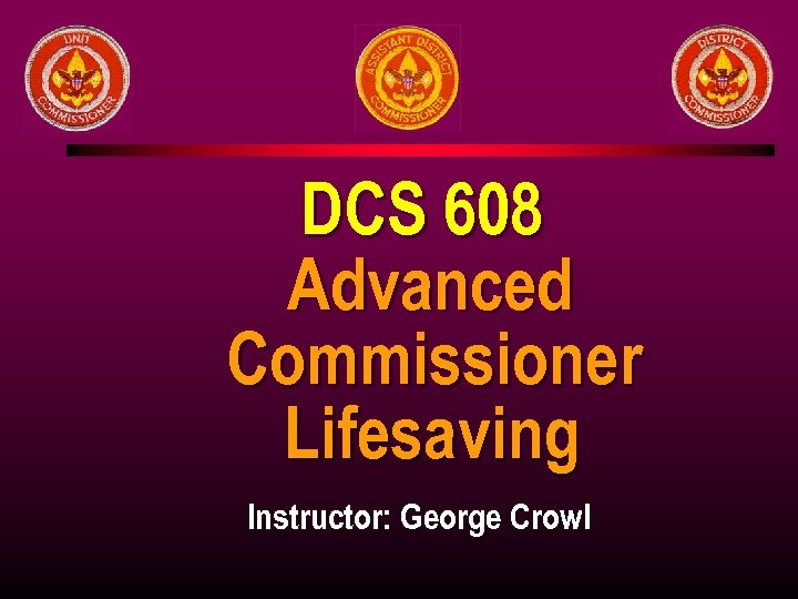 DCS 608 Advanced Commissioner Lifesaving Instructor: George Crowl 