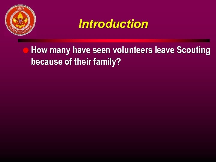 Introduction l How many have seen volunteers leave Scouting because of their family? 